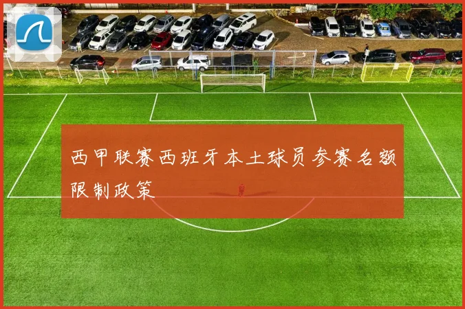 西甲联赛西班牙本土球员参赛名额限制政策