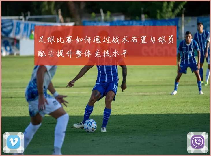 足球比赛如何通过战术布置与球员配合提升整体竞技水平