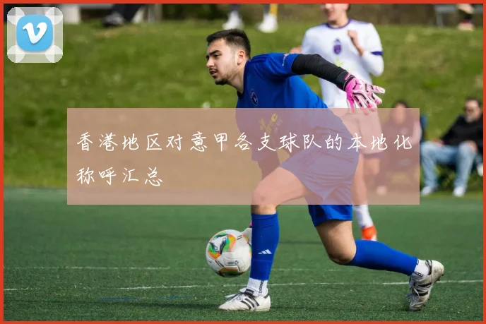 香港地区对意甲各支球队的本地化称呼汇总