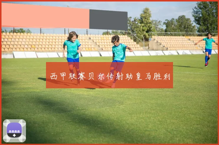 西甲联赛贝尔传射助皇马胜利