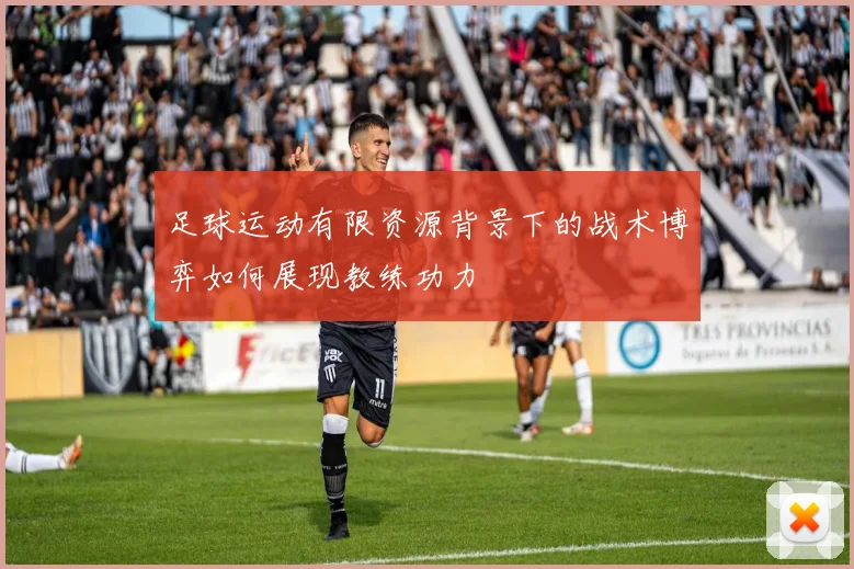 足球运动有限资源背景下的战术博弈如何展现教练功力
