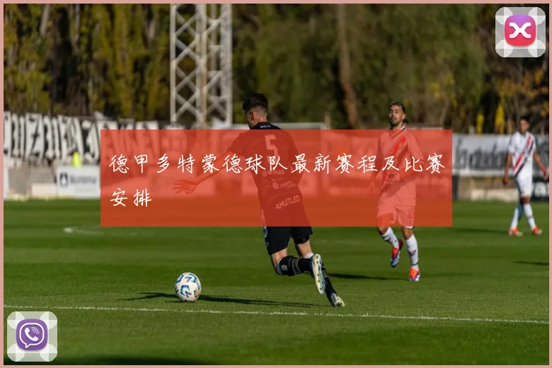 德甲多特蒙德球队最新赛程及比赛安排