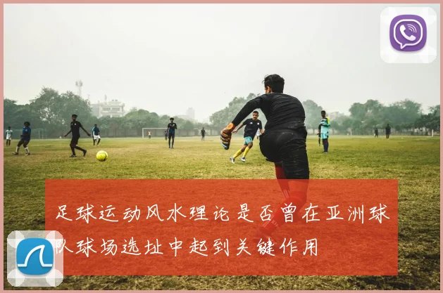 足球运动风水理论是否曾在亚洲球队球场选址中起到关键作用